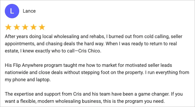 Lance, 5-star review. Left cold calling and now runs nationwide wholesaling from his phone and laptop.